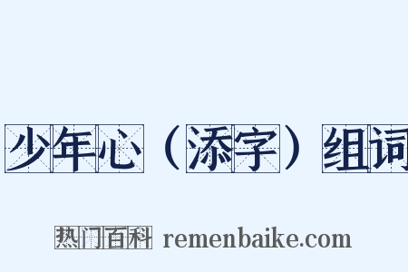 少年心（添字）组词是什么意思的图片